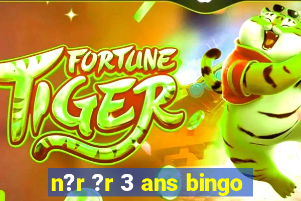 n?r ?r 3 ans bingo