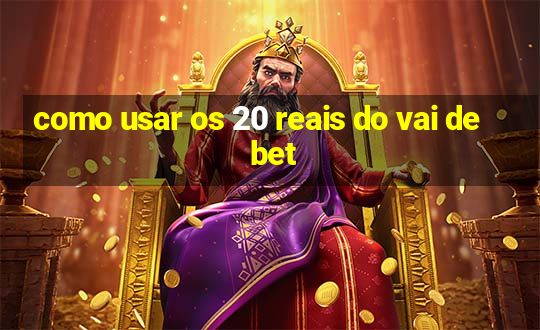 como usar os 20 reais do vai de bet