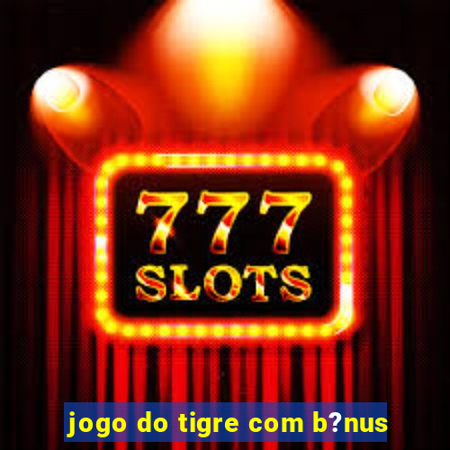 jogo do tigre com b?nus