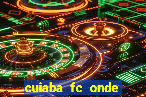 cuiaba fc onde assistir hoje