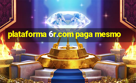 plataforma 6r.com paga mesmo