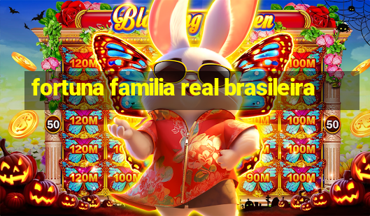 fortuna familia real brasileira