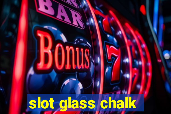 slot glass chalk