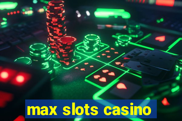 max slots casino