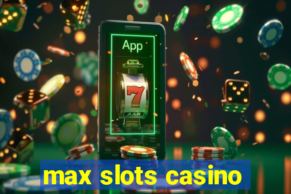 max slots casino