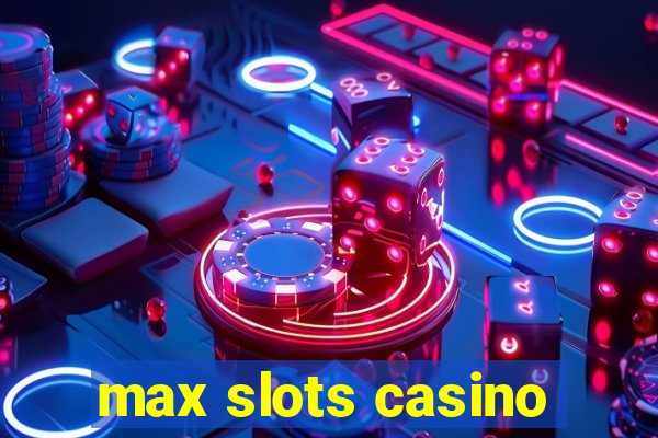 max slots casino