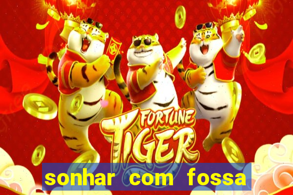 sonhar com fossa de fezes cheia