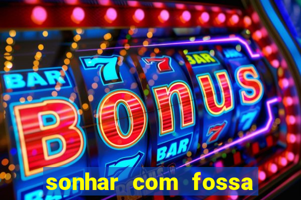 sonhar com fossa de fezes cheia