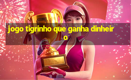 jogo tigrinho que ganha dinheiro