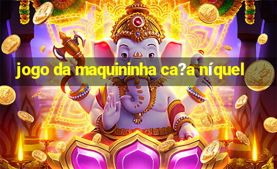 jogo da maquininha ca?a níquel