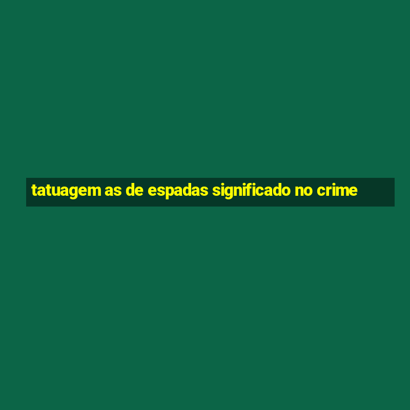 tatuagem as de espadas significado no crime