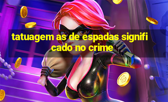 tatuagem as de espadas significado no crime