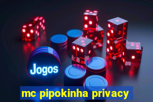 mc pipokinha privacy