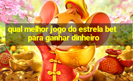 qual melhor jogo do estrela bet para ganhar dinheiro