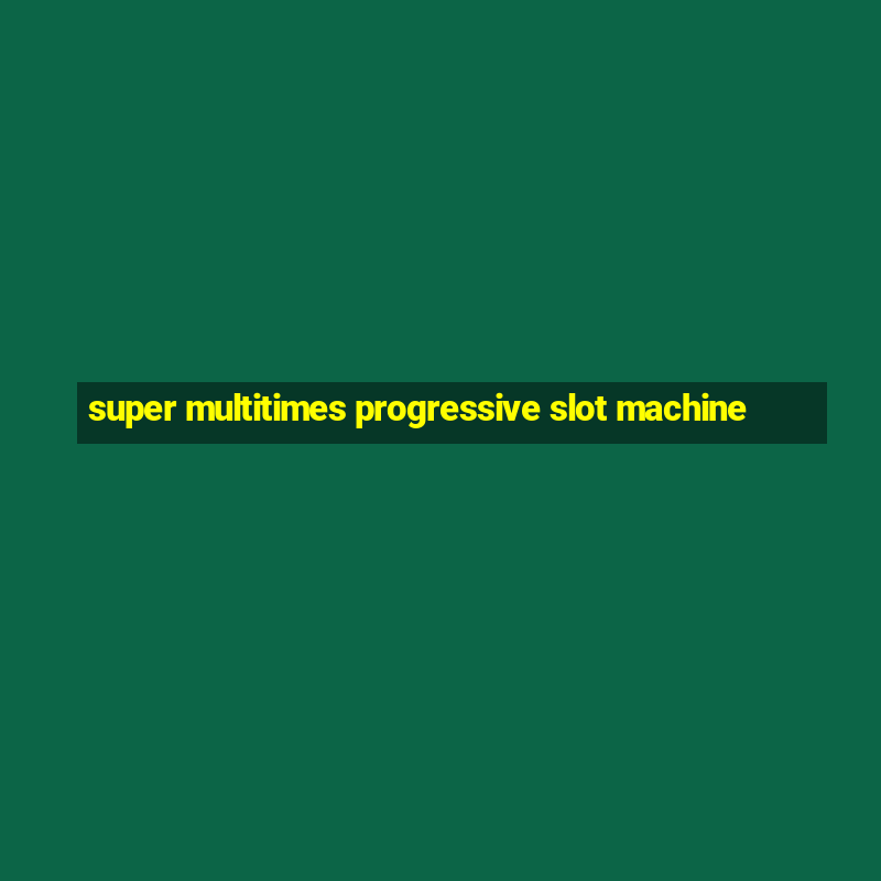 super multitimes progressive slot machine