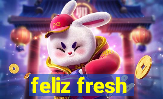 feliz fresh