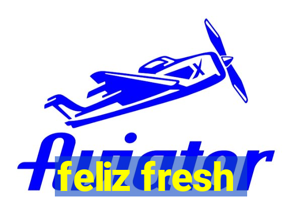 feliz fresh