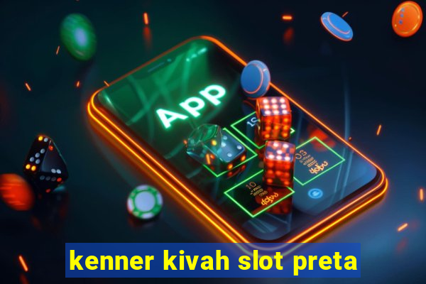 kenner kivah slot preta