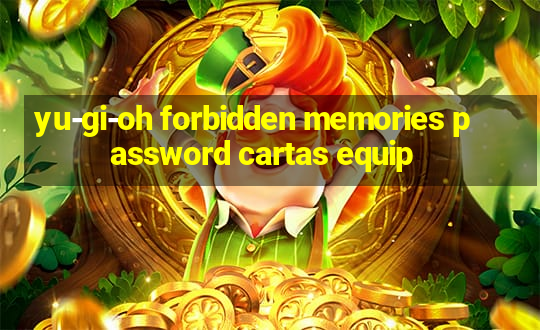 yu-gi-oh forbidden memories password cartas equip