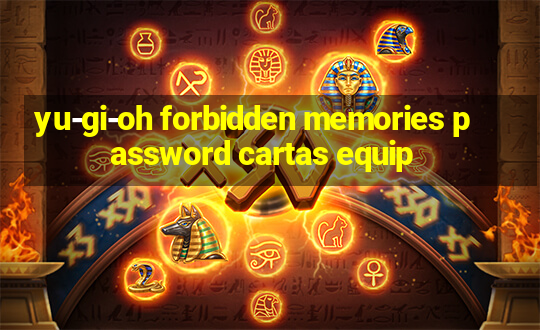 yu-gi-oh forbidden memories password cartas equip