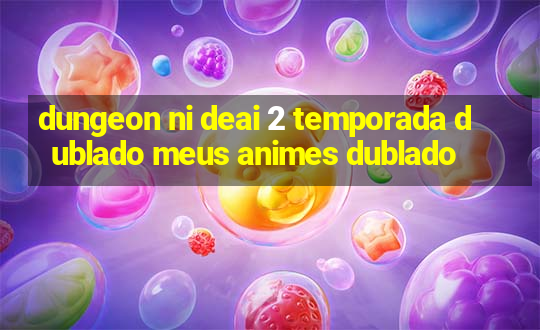 dungeon ni deai 2 temporada dublado meus animes dublado