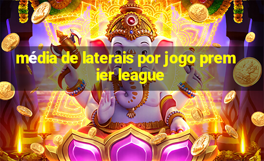 média de laterais por jogo premier league