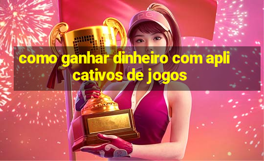 como ganhar dinheiro com aplicativos de jogos