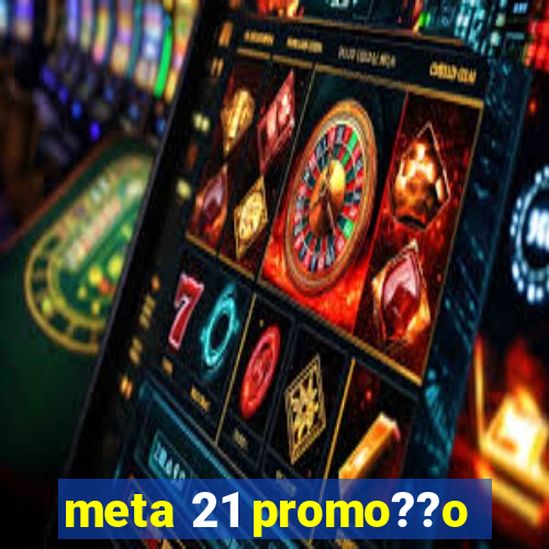 meta 21 promo??o