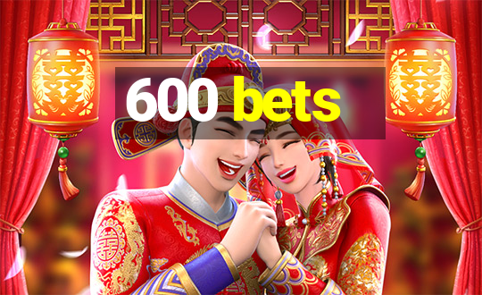 600 bets