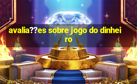 avalia??es sobre jogo do dinheiro