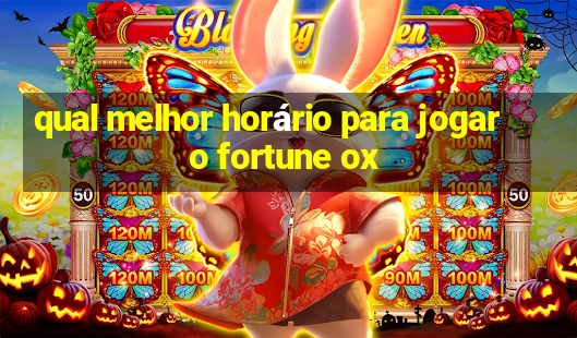 qual melhor horário para jogar o fortune ox