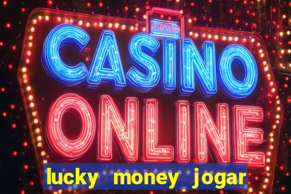 lucky money jogar e ganhar