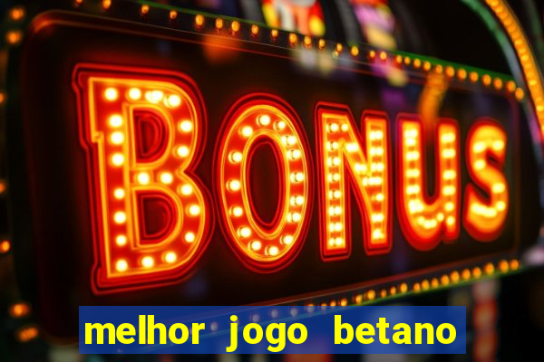 melhor jogo betano para ganhar dinheiro