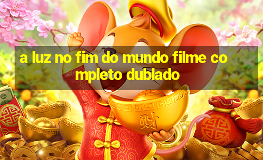 a luz no fim do mundo filme completo dublado