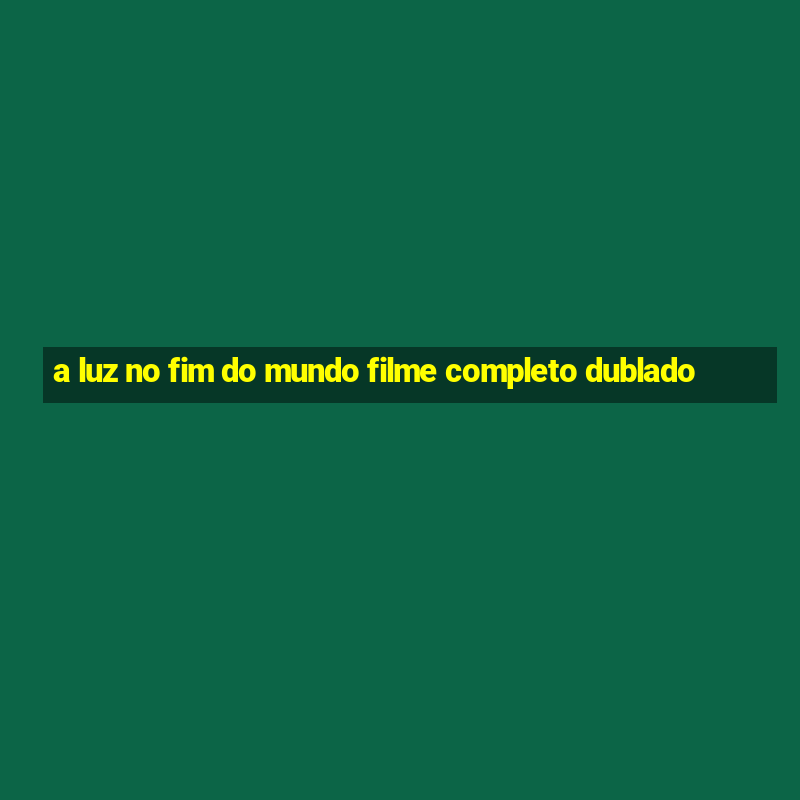 a luz no fim do mundo filme completo dublado