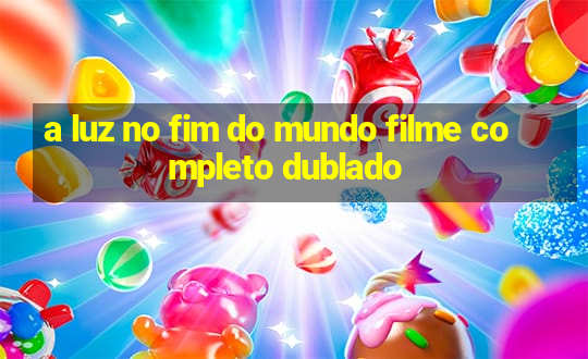 a luz no fim do mundo filme completo dublado