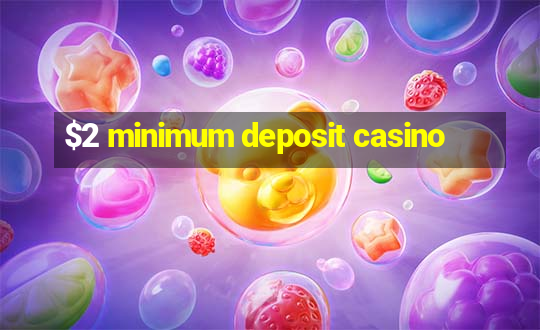 $2 minimum deposit casino