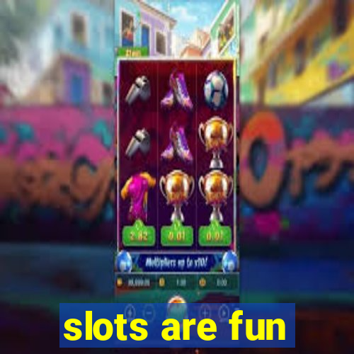 slots are fun