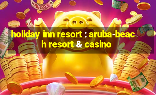 holiday inn resort : aruba-beach resort & casino