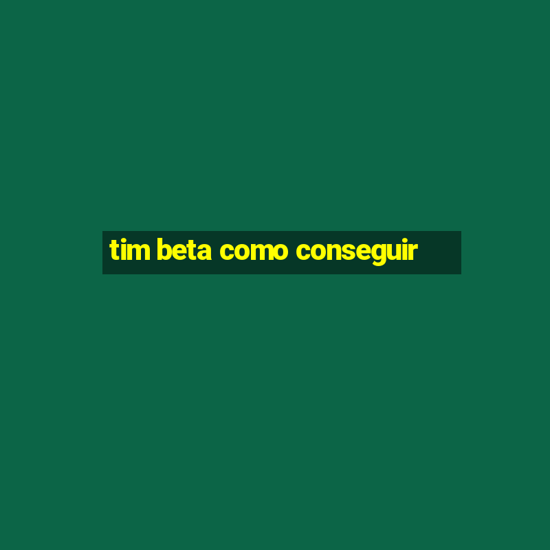 tim beta como conseguir