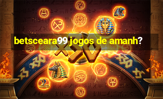 betsceara99 jogos de amanh?