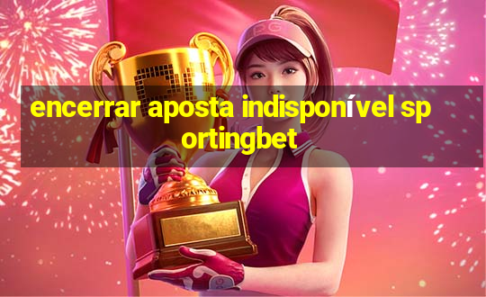 encerrar aposta indisponível sportingbet