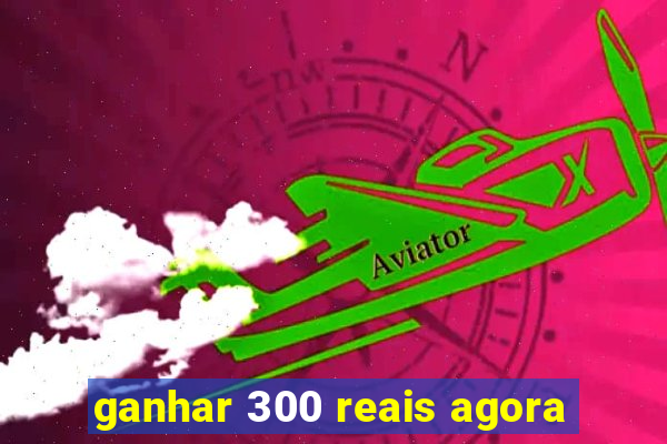 ganhar 300 reais agora