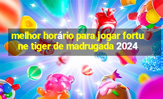 melhor horário para jogar fortune tiger de madrugada 2024