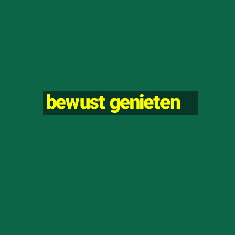 bewust genieten