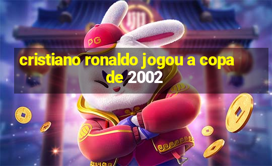 cristiano ronaldo jogou a copa de 2002