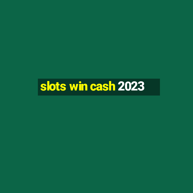 slots win cash 2023