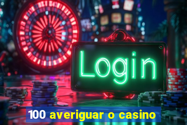 100 averiguar o casino