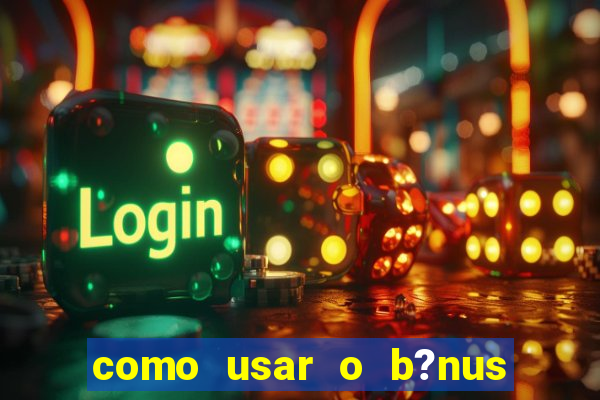 como usar o b?nus da estrela bet