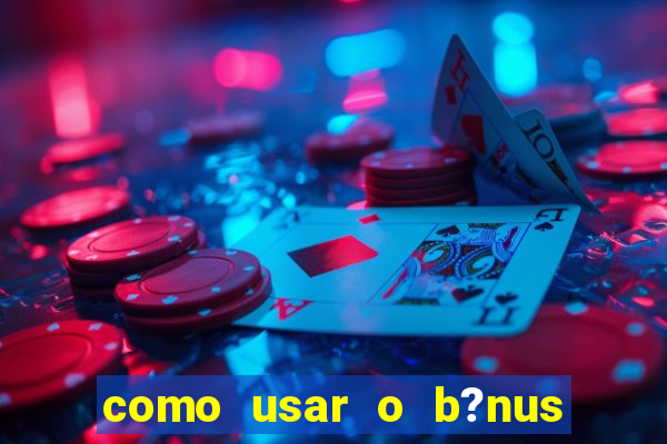 como usar o b?nus da estrela bet